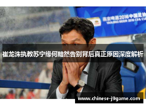 崔龙洙执教苏宁缘何黯然告别背后真正原因深度解析