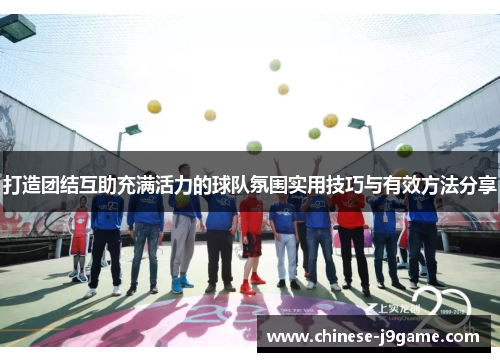 打造团结互助充满活力的球队氛围实用技巧与有效方法分享