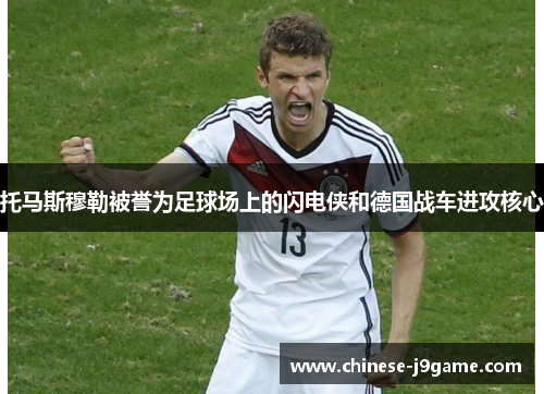 托马斯穆勒被誉为足球场上的闪电侠和德国战车进攻核心