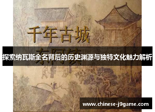 探索纳瓦斯全名背后的历史渊源与独特文化魅力解析
