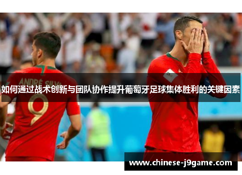 如何通过战术创新与团队协作提升葡萄牙足球集体胜利的关键因素