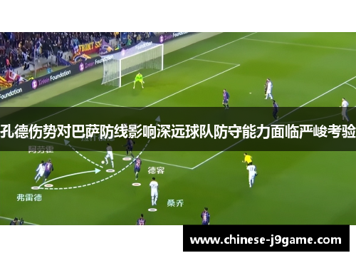 孔德伤势对巴萨防线影响深远球队防守能力面临严峻考验