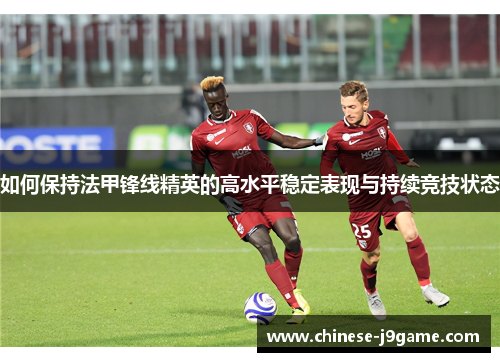 如何保持法甲锋线精英的高水平稳定表现与持续竞技状态