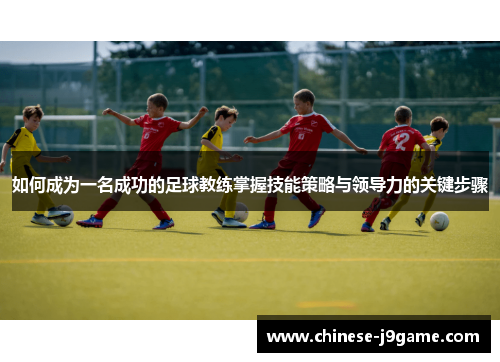如何成为一名成功的足球教练掌握技能策略与领导力的关键步骤