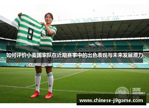 如何评价小麦国家队在近期赛事中的出色表现与未来发展潜力