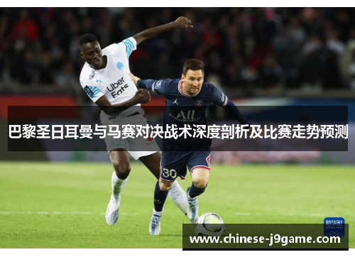 巴黎圣日耳曼与马赛对决战术深度剖析及比赛走势预测 巴黎圣日耳曼与马赛对决战术深度剖析及比赛走势预测