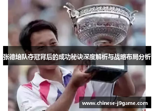 张德培队夺冠背后的成功秘诀深度解析与战略布局分析 张德培队夺冠背后的成功秘诀深度解析与战略布局分析