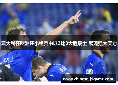 意大利在欧洲杯小组赛中以3比0大胜瑞士 展现强大实力 意大利在欧洲杯小组赛中以3比0大胜瑞士 展现强大实力