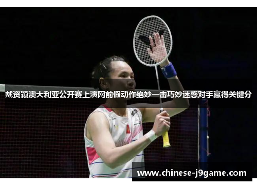 戴资颖澳大利亚公开赛上演网前假动作绝妙一击巧妙迷惑对手赢得关键分 戴资颖澳大利亚公开赛上演网前假动作绝妙一击巧妙迷惑对手赢得关键分