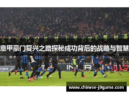 意甲豪门复兴之路探秘成功背后的战略与智慧