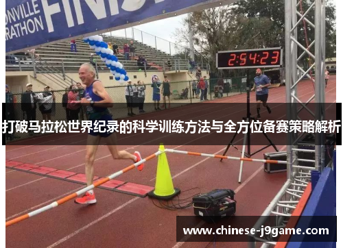 打破马拉松世界纪录的科学训练方法与全方位备赛策略解析