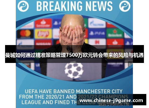 曼城如何通过精准策略管理7500万欧元转会带来的风险与机遇 曼城如何通过精准策略管理7500万欧元转会带来的风险与机遇