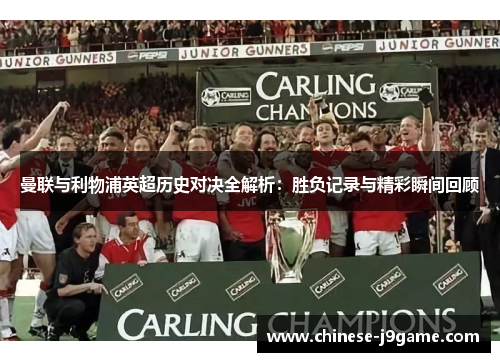 曼联与利物浦英超历史对决全解析:胜负记录与精彩瞬间回顾 曼联与利物浦英超历史对决全解析:胜负记录与精彩瞬间回顾