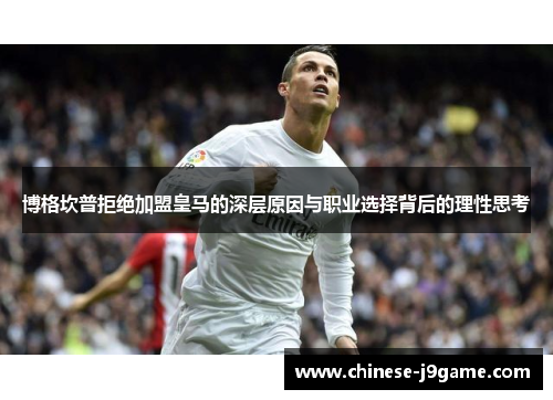 博格坎普拒绝加盟皇马的深层原因与职业选择背后的理性思考 博格坎普拒绝加盟皇马的深层原因与职业选择背后的理性思考