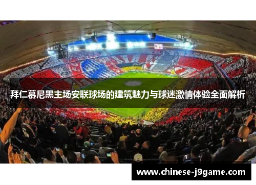 拜仁慕尼黑主场安联球场的建筑魅力与球迷激情体验全面解析