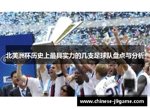 北美洲杯历史上最具实力的几支足球队盘点与分析 北美洲杯历史上最具实力的几支足球队盘点与分析