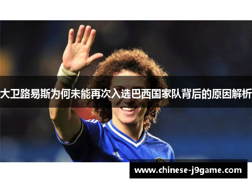 大卫路易斯为何未能再次入选巴西国家队背后的原因解析