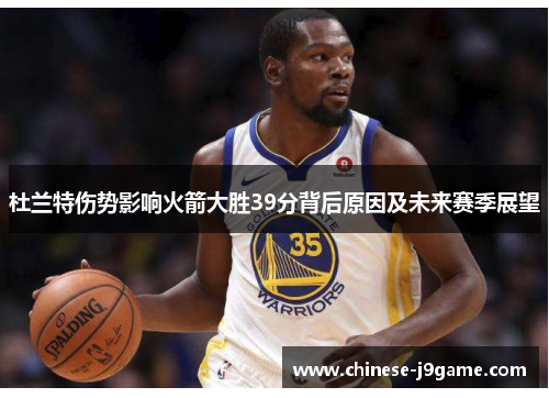 杜兰特伤势影响火箭大胜39分背后原因及未来赛季展望