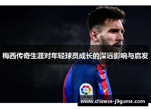 梅西传奇生涯对年轻球员成长的深远影响与启发