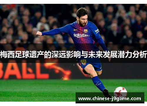 梅西足球遗产的深远影响与未来发展潜力分析