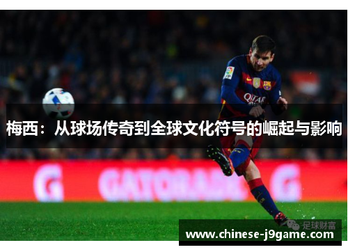 梅西：从球场传奇到全球文化符号的崛起与影响