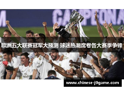 欧洲五大联赛冠军大预测 球迷热潮席卷各大赛季争锋 欧洲五大联赛冠军大预测 球迷热潮席卷各大赛季争锋