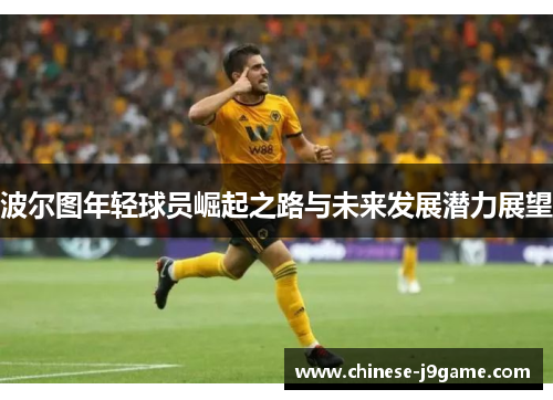 波尔图年轻球员崛起之路与未来发展潜力展望