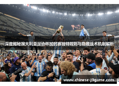 深度揭秘澳大利亚足协杯加时赛独特规则与隐藏战术机制解析 深度揭秘澳大利亚足协杯加时赛独特规则与隐藏战术机制解析