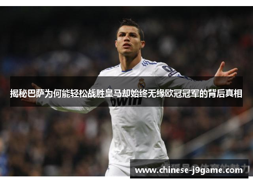 揭秘巴萨为何能轻松战胜皇马却始终无缘欧冠冠军的背后真相