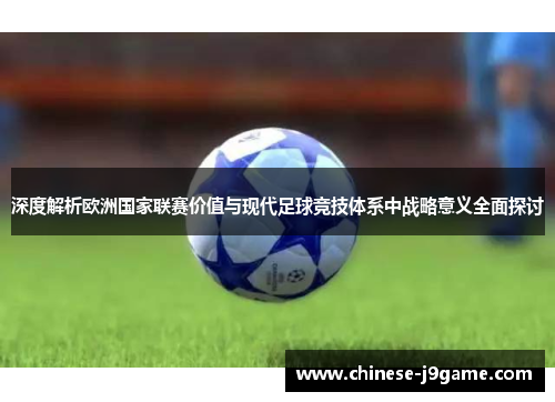 深度解析欧洲国家联赛价值与现代足球竞技体系中战略意义全面探讨 深度解析欧洲国家联赛价值与现代足球竞技体系中战略意义全面探讨