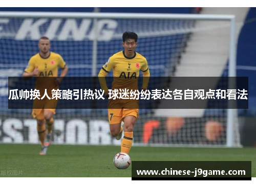 瓜帅换人策略引热议 球迷纷纷表达各自观点和看法