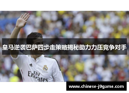 皇马逆袭巴萨四步走策略揭秘助力力压竞争对手