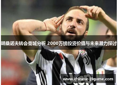 胡桑诺夫转会曼城分析 2000万镑投资价值与未来潜力探讨