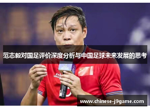 范志毅对国足评价深度分析与中国足球未来发展的思考 范志毅对国足评价深度分析与中国足球未来发展的思考