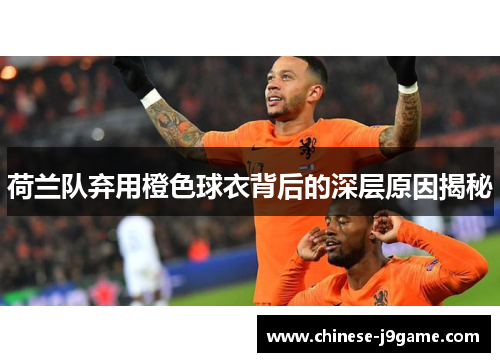 荷兰队弃用橙色球衣背后的深层原因揭秘