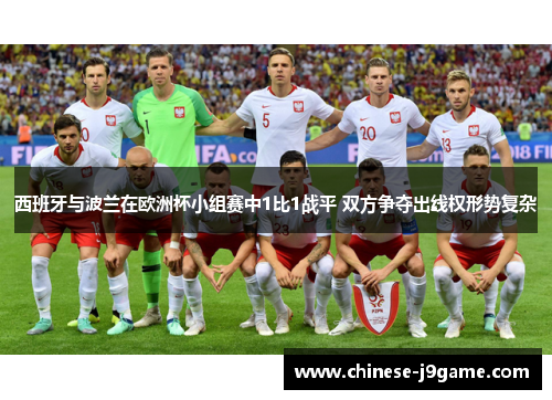 西班牙与波兰在欧洲杯小组赛中1比1战平 双方争夺出线权形势复杂