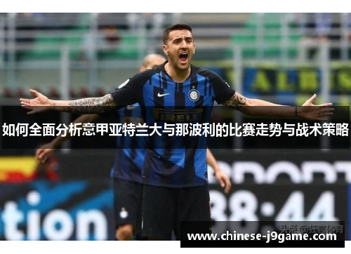 如何全面分析意甲亚特兰大与那波利的比赛走势与战术策略