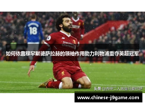 如何依靠穆罕默德萨拉赫的领袖作用助力利物浦重夺英超冠军