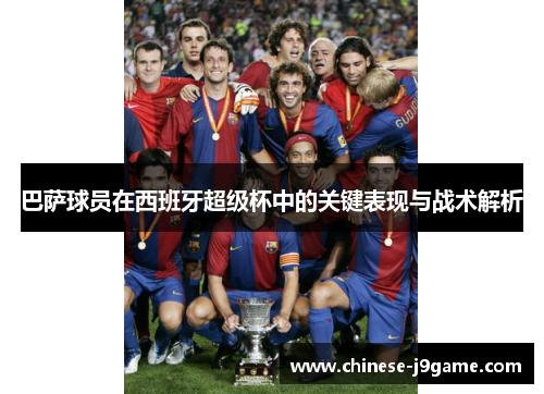巴萨球员在西班牙超级杯中的关键表现与战术解析