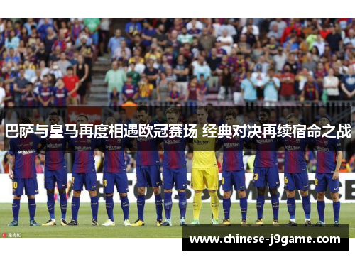 巴萨与皇马再度相遇欧冠赛场 经典对决再续宿命之战