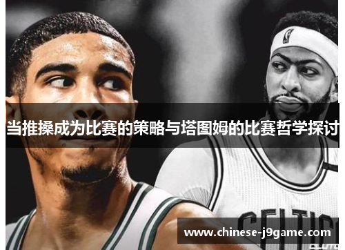 当推搡成为比赛的策略与塔图姆的比赛哲学探讨 当推搡成为比赛的策略与塔图姆的比赛哲学探讨
