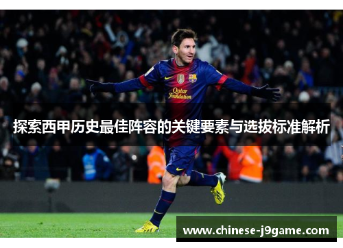 探索西甲历史最佳阵容的关键要素与选拔标准解析