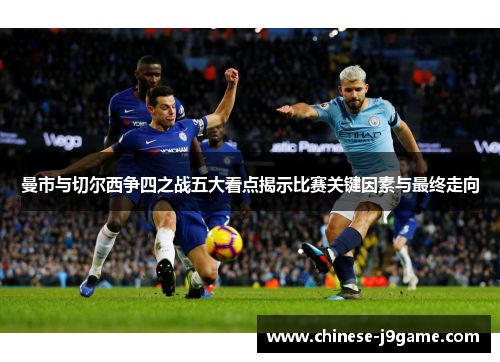 曼市与切尔西争四之战五大看点揭示比赛关键因素与最终走向