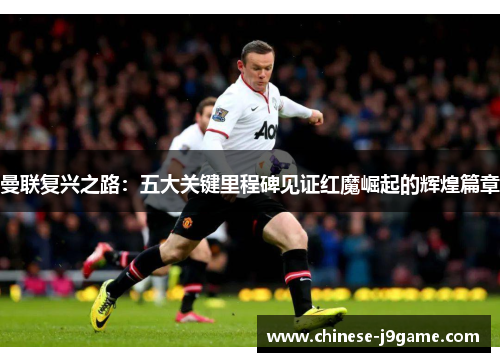 曼联复兴之路:五大关键里程碑见证红魔崛起的辉煌篇章 曼联复兴之路:五大关键里程碑见证红魔崛起的辉煌篇章