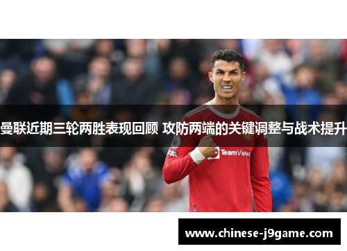 曼联近期三轮两胜表现回顾 攻防两端的关键调整与战术提升 曼联近期三轮两胜表现回顾 攻防两端的关键调整与战术提升