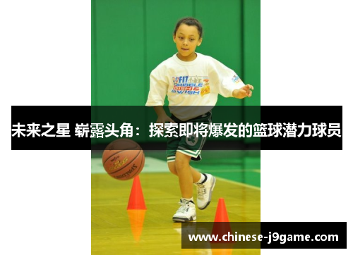 未来之星 崭露头角：探索即将爆发的篮球潜力球员