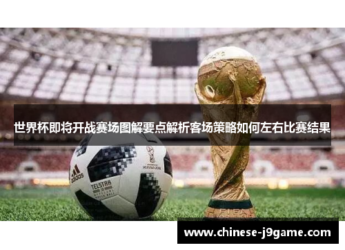 世界杯即将开战赛场图解要点解析客场策略如何左右比赛结果 世界杯即将开战赛场图解要点解析客场策略如何左右比赛结果
