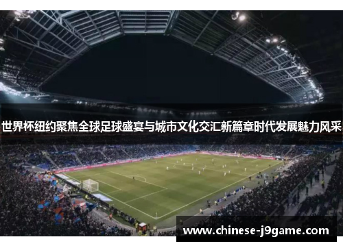 世界杯纽约聚焦全球足球盛宴与城市文化交汇新篇章时代发展魅力风采 世界杯纽约聚焦全球足球盛宴与城市文化交汇新篇章时代发展魅力风采