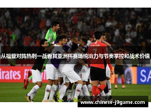 从福登对阵热刺一战看其亚洲杯赛场统治力与节奏掌控和战术价值 从福登对阵热刺一战看其亚洲杯赛场统治力与节奏掌控和战术价值