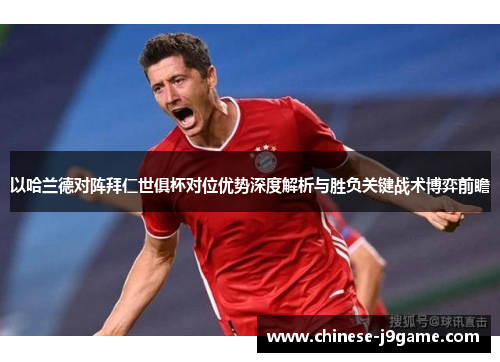 以哈兰德对阵拜仁世俱杯对位优势深度解析与胜负关键战术博弈前瞻 以哈兰德对阵拜仁世俱杯对位优势深度解析与胜负关键战术博弈前瞻